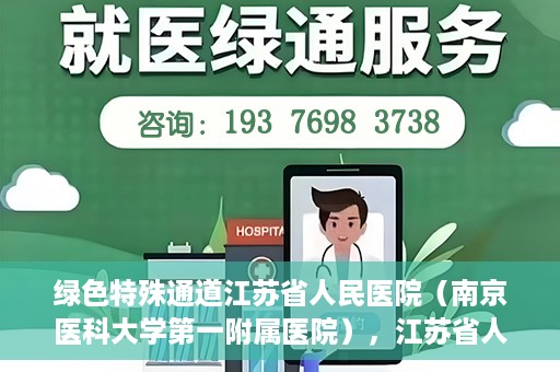 绿色特殊通道江苏省人民医院（南京医科大学第一附属医院），江苏省人民医院（南京医科大学第一附属医院），绿色特殊通道开启健康之门