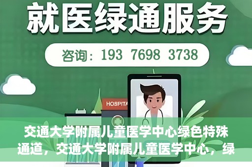 交通大学附属儿童医学中心绿色特殊通道，交通大学附属儿童医学中心，绿色特殊通道，守护儿童健康之路