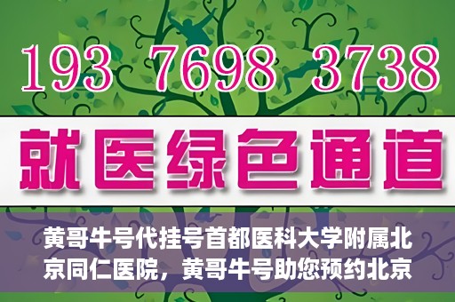 黄哥牛号代挂号首都医科大学附属北京同仁医院，黄哥牛号助您预约北京同仁医院，代挂号服务直达专家门诊
