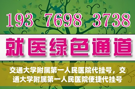 交通大学附属第一人民医院代挂号，交通大学附属第一人民医院便捷代挂号服务