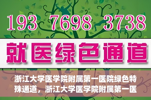 浙江大学医学院附属第一医院绿色特殊通道，浙江大学医学院附属第一医院绿色特殊通道，健康之路的高效通道
