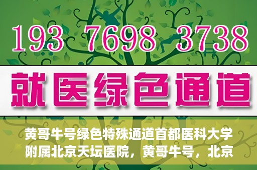 黄哥牛号绿色特殊通道首都医科大学附属北京天坛医院，黄哥牛号，北京天坛医院绿色特殊通道助力健康之路