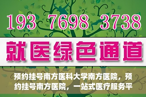 预约挂号南方医科大学南方医院，预约挂号南方医院，一站式医疗服务平台开启便捷就医新篇章