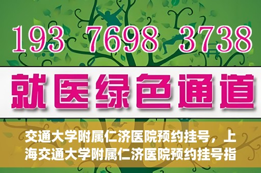交通大学附属仁济医院预约挂号，上海交通大学附属仁济医院预约挂号指南