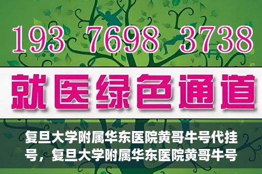 复旦大学附属华东医院黄哥牛号代挂号，复旦大学附属华东医院黄哥牛号代挂号解析与体验分享