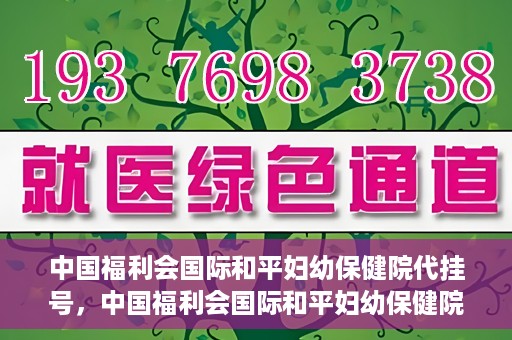 中国福利会国际和平妇幼保健院代挂号，中国福利会国际和平妇幼保健院便捷代挂号服务