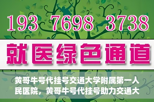 黄哥牛号代挂号交通大学附属第一人民医院，黄哥牛号代挂号助力交通大学附属第一人民医院就医无忧