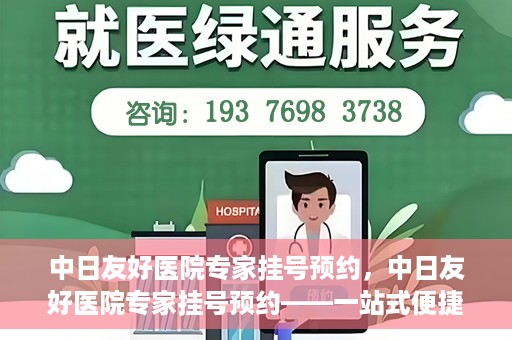 中日友好医院专家挂号预约，中日友好医院专家挂号预约——一站式便捷预约平台体验