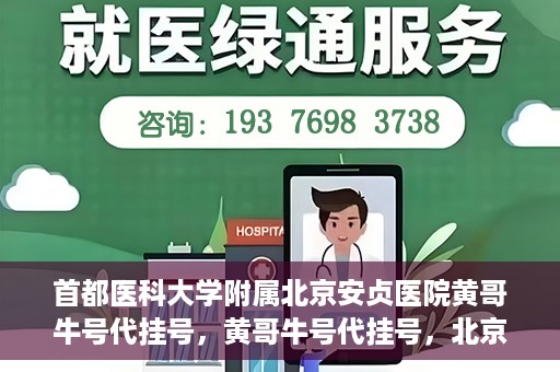 首都医科大学附属北京安贞医院黄哥牛号代挂号，黄哥牛号代挂号，北京安贞医院挂号新途径探索