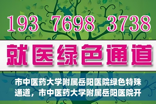 市中医药大学附属岳阳医院绿色特殊通道，市中医药大学附属岳阳医院开通绿色特殊通道，助力健康岳阳建设
