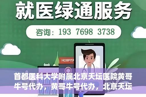 首都医科大学附属北京天坛医院黄哥牛号代办，黄哥牛号代办，北京天坛医院就医新通道