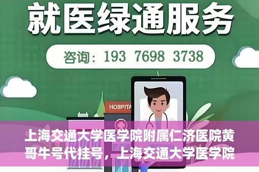 上海交通大学医学院附属仁济医院黄哥牛号代挂号，上海交通大学医学院附属仁济医院黄哥牛号挂号攻略揭秘
