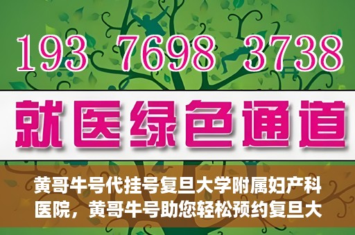 黄哥牛号代挂号复旦大学附属妇产科医院，黄哥牛号助您轻松预约复旦大学附属妇产科医院专家号