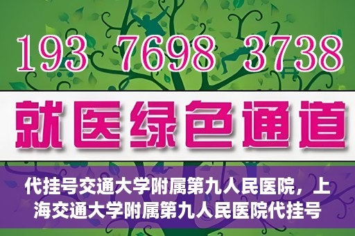 代挂号交通大学附属第九人民医院，上海交通大学附属第九人民医院代挂号服务启动