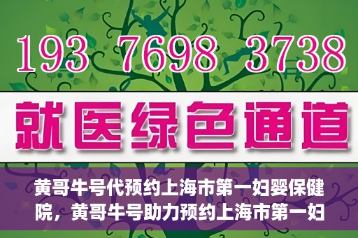 黄哥牛号代预约上海市第一妇婴保健院，黄哥牛号助力预约上海市第一妇婴保健院服务