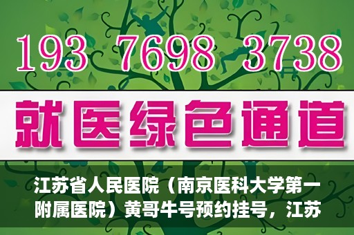 江苏省人民医院（南京医科大学第一附属医院）黄哥牛号预约挂号，江苏省人民医院（南京医科大学第一附属医院）黄哥牛号预约挂号攻略