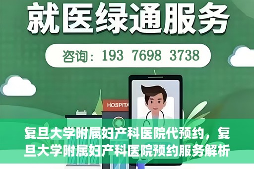复旦大学附属妇产科医院代预约，复旦大学附属妇产科医院预约服务解析