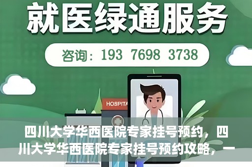 四川大学华西医院专家挂号预约，四川大学华西医院专家挂号预约攻略，一站式解决您的就医需求