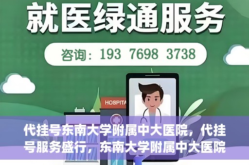代挂号东南大学附属中大医院，代挂号服务盛行，东南大学附属中大医院成为关注焦点