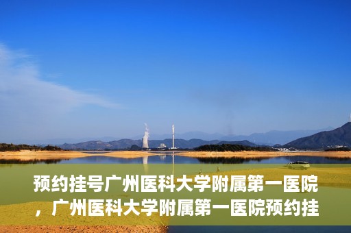 预约挂号广州医科大学附属第一医院，广州医科大学附属第一医院预约挂号服务启动