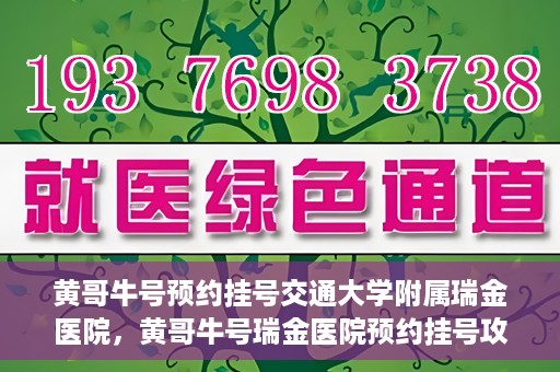 黄哥牛号预约挂号交通大学附属瑞金医院，黄哥牛号瑞金医院预约挂号攻略，交通大学附属瑞金医院挂号指南