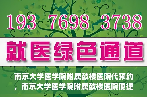 南京大学医学院附属鼓楼医院代预约，南京大学医学院附属鼓楼医院便捷代预约服务