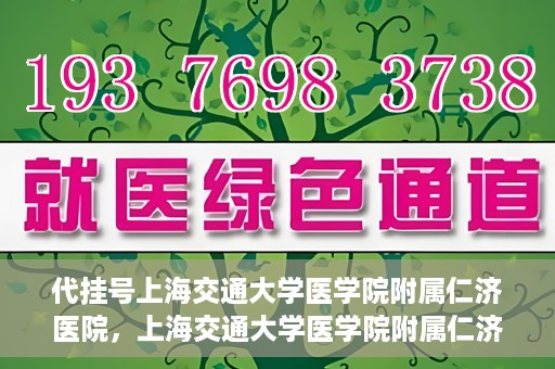 代挂号上海交通大学医学院附属仁济医院，上海交通大学医学院附属仁济医院代挂号服务详解