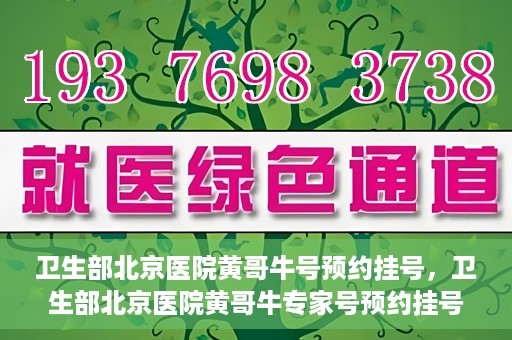 卫生部北京医院黄哥牛号预约挂号，卫生部北京医院黄哥牛专家号预约挂号攻略