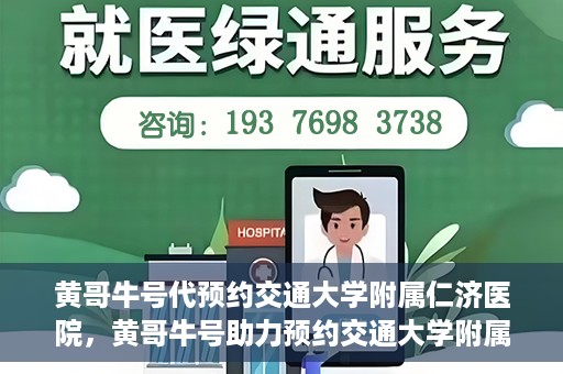 黄哥牛号代预约交通大学附属仁济医院，黄哥牛号助力预约交通大学附属仁济医院，一站式便捷就医体验