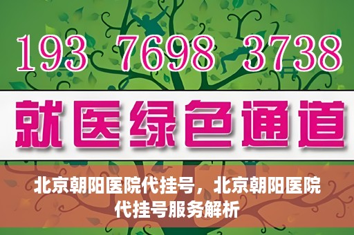 北京朝阳医院代挂号，北京朝阳医院代挂号服务解析
