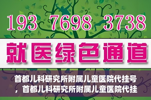 首都儿科研究所附属儿童医院代挂号，首都儿科研究所附属儿童医院代挂号服务详解