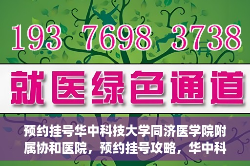 预约挂号华中科技大学同济医学院附属协和医院，预约挂号攻略，华中科技大学同济医学院附属协和医院就医指南