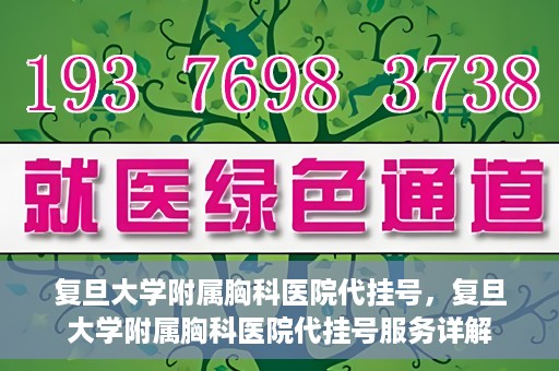 复旦大学附属胸科医院代挂号，复旦大学附属胸科医院代挂号服务详解