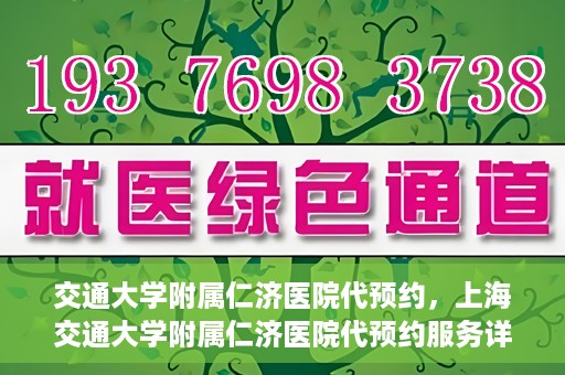 交通大学附属仁济医院代预约，上海交通大学附属仁济医院代预约服务详解