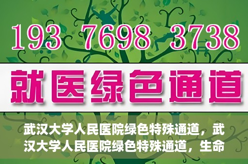 武汉大学人民医院绿色特殊通道，武汉大学人民医院绿色特殊通道，生命救援的紧急通道