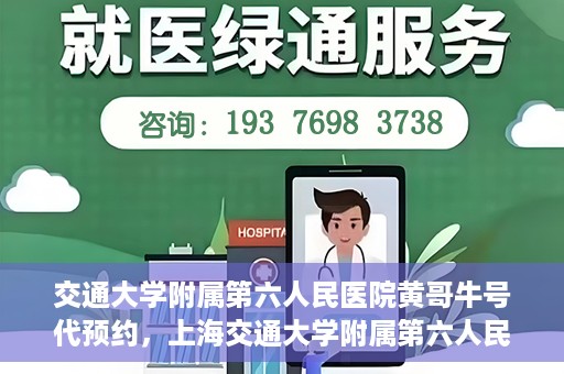 交通大学附属第六人民医院黄哥牛号代预约，上海交通大学附属第六人民医院黄哥牛号预约服务启动