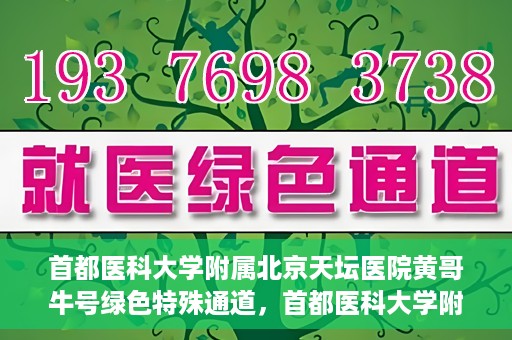 首都医科大学附属北京天坛医院黄哥牛号绿色特殊通道，首都医科大学附属北京天坛医院黄哥牛号，绿色特殊通道开启健康之门