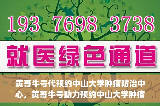 黄哥牛号代预约中山大学肿瘤防治中心，黄哥牛号助力预约中山大学肿瘤防治中心专业服务