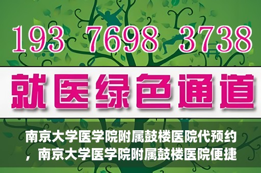 南京大学医学院附属鼓楼医院代预约，南京大学医学院附属鼓楼医院便捷代预约服务