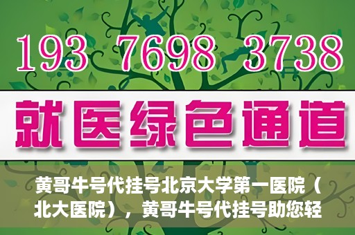 黄哥牛号代挂号北京大学第一医院（北大医院），黄哥牛号代挂号助您轻松预约北京大学第一医院（北大医院）专家号
