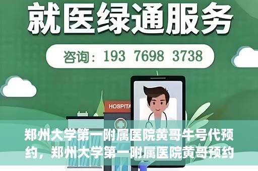 郑州大学第一附属医院黄哥牛号代预约，郑州大学第一附属医院黄哥预约代挂号服务解析
