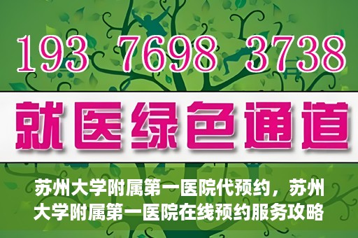 苏州大学附属第一医院代预约，苏州大学附属第一医院在线预约服务攻略