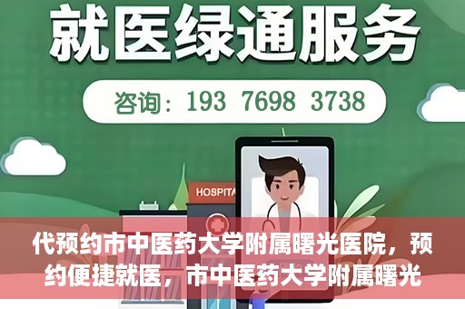 代预约市中医药大学附属曙光医院，预约便捷就医，市中医药大学附属曙光医院等你来体验