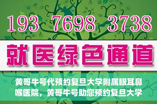 黄哥牛号代预约复旦大学附属眼耳鼻喉医院，黄哥牛号助您预约复旦大学附属眼耳鼻喉医院——专业医疗服务的便捷通道