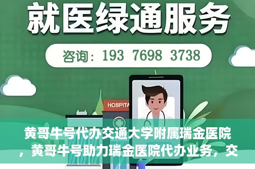黄哥牛号代办交通大学附属瑞金医院，黄哥牛号助力瑞金医院代办业务，交通大学附属瑞金医院代办服务新动向