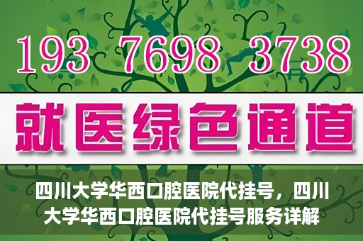 四川大学华西口腔医院代挂号，四川大学华西口腔医院代挂号服务详解
