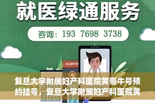 复旦大学附属妇产科医院黄哥牛号预约挂号，复旦大学附属妇产科医院黄哥牛挂号预约攻略解析