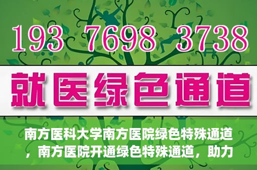 南方医科大学南方医院绿色特殊通道，南方医院开通绿色特殊通道，助力患者就医无忧
