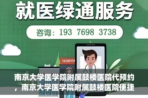 南京大学医学院附属鼓楼医院代预约，南京大学医学院附属鼓楼医院便捷代预约服务