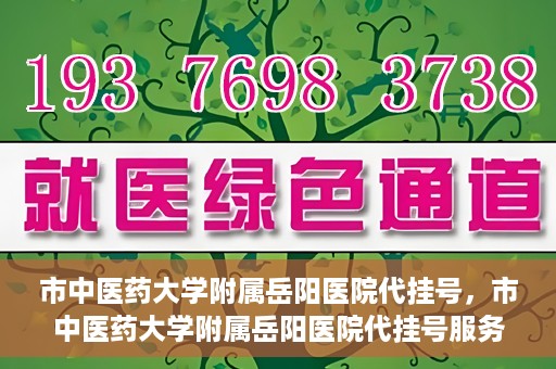 市中医药大学附属岳阳医院代挂号，市中医药大学附属岳阳医院代挂号服务解析